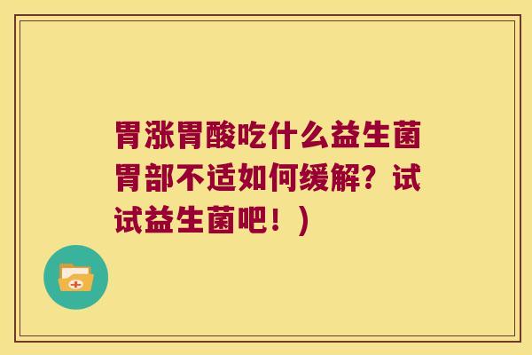 胃涨胃酸吃什么益生菌胃部不适如何缓解？试试益生菌吧！)