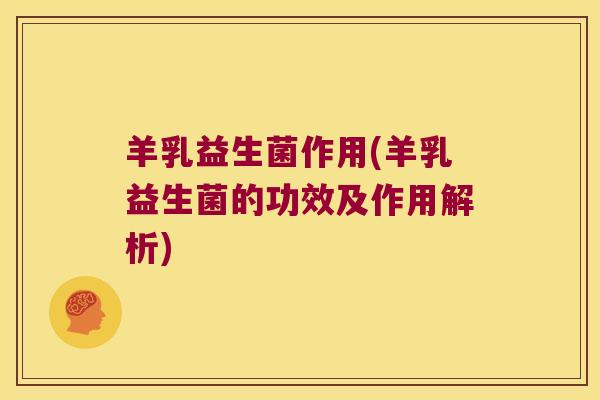 羊乳益生菌作用(羊乳益生菌的功效及作用解析) 羊乳益生菌作用(羊乳益生菌的功效及作用解析)