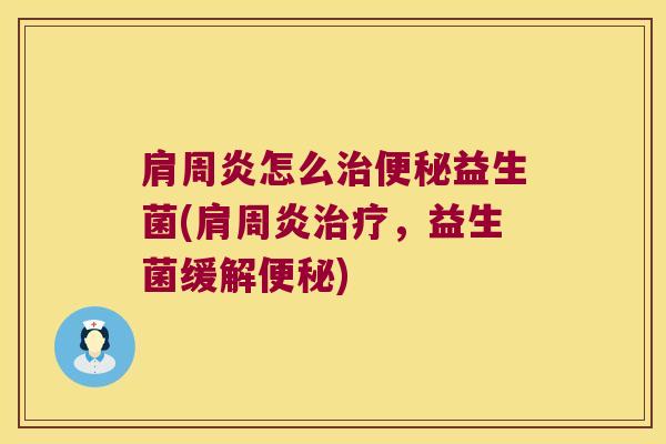 肩周炎怎么治便秘益生菌(肩周炎治疗，益生菌缓解便秘)