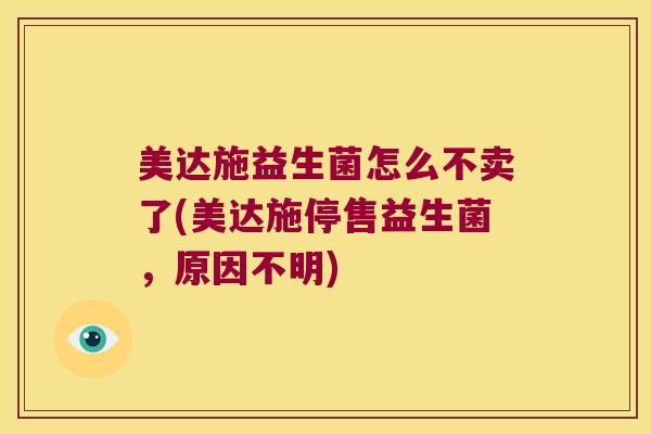 美达施益生菌怎么不卖了(美达施停售益生菌,原因不明) 美达施益生菌怎么不卖了(美达施停售益生菌,原因不明)