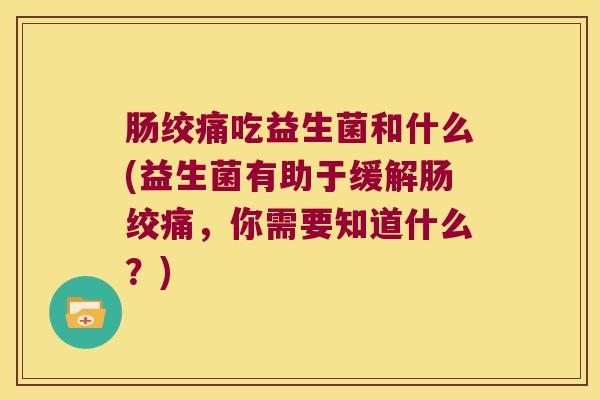 肠绞痛吃益生菌和什么(益生菌有助于缓解肠绞痛，你需要知道什么？)