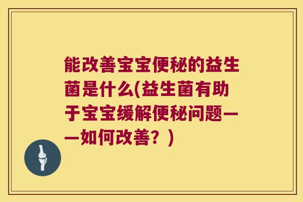 能改善宝宝的益生菌是什么(益生菌有助于宝宝缓解问题——如何改善？)