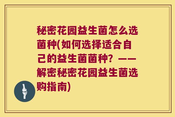 秘密花园益生菌怎么选菌种(如何选择适合自己的益生菌菌种？——解密秘密花园益生菌选购指南)