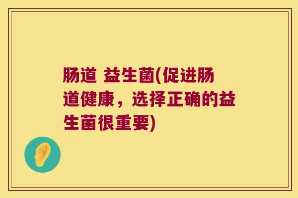 肠道 益生菌(促进肠道健康，选择正确的益生菌很重要)