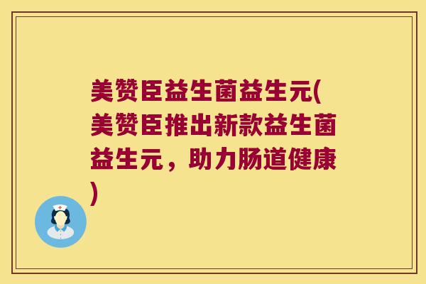 美赞臣益生菌益生元(美赞臣推出新款益生菌益生元，助力肠道健康)