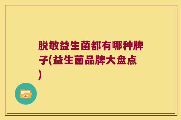 脱敏益生菌都有哪种牌子(益生菌品牌大盘点)