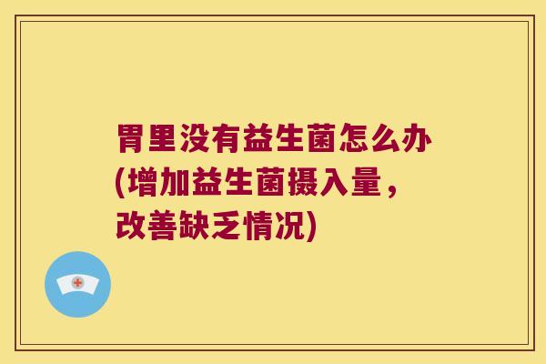 胃里没有益生菌怎么办(增加益生菌摄入量，改善缺乏情况)