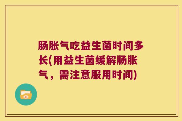 肠吃益生菌时间多长(用益生菌缓解肠,需注意服用时间) 肠吃益生菌时间多长(用益生菌缓解肠,需注意服用时间)