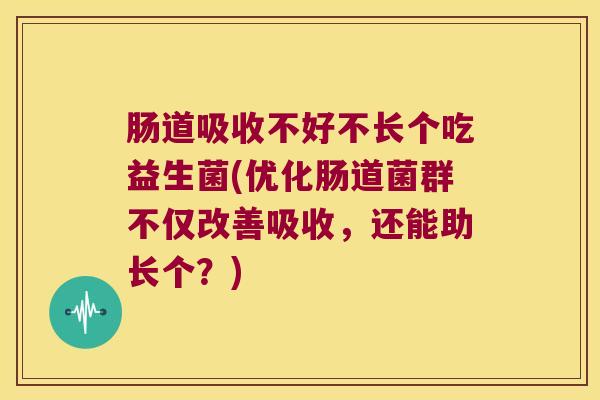 肠道吸收不好不长个吃益生菌(优化肠道菌群不仅改善吸收，还能助长个？)