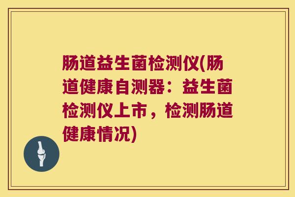 肠道益生菌检测仪(肠道健康自测器：益生菌检测仪上市，检测肠道健康情况)