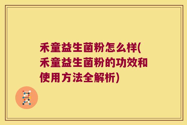 禾童益生菌粉怎么样(禾童益生菌粉的功效和使用方法全解析)