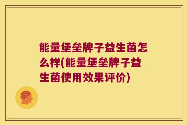能量堡垒牌子益生菌怎么样(能量堡垒牌子益生菌使用效果评价) 能量堡垒牌子益生菌怎么样(能量堡垒牌子益生菌使用效果评价)