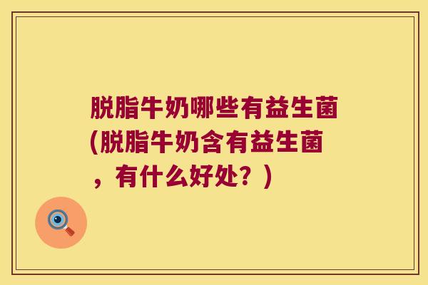 脱脂牛奶哪些有益生菌(脱脂牛奶含有益生菌，有什么好处？)
