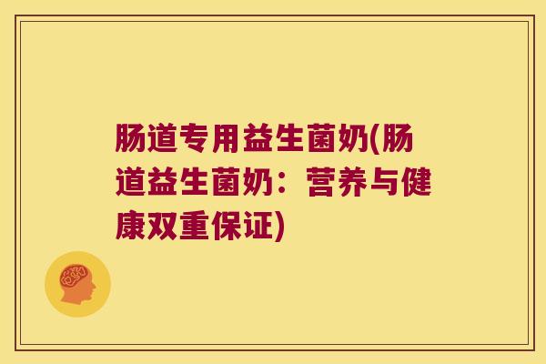 肠道专用益生菌奶(肠道益生菌奶：营养与健康双重保证)