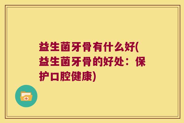 益生菌牙骨有什么好(益生菌牙骨的好处：保护口腔健康)
