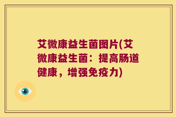 艾微康益生菌图片(艾微康益生菌：提高肠道健康，增强免疫力)