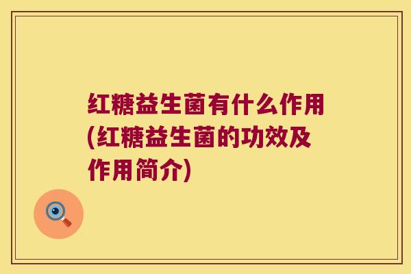 红糖益生菌有什么作用(红糖益生菌的功效及作用简介)