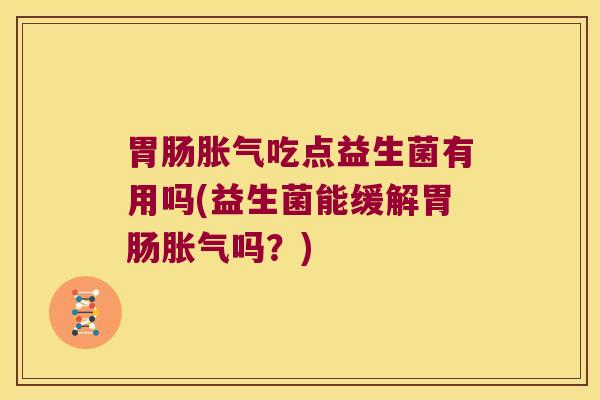 吃点益生菌有用吗(益生菌能缓解吗?) 吃点益生菌有用吗(益生菌能缓解吗?)