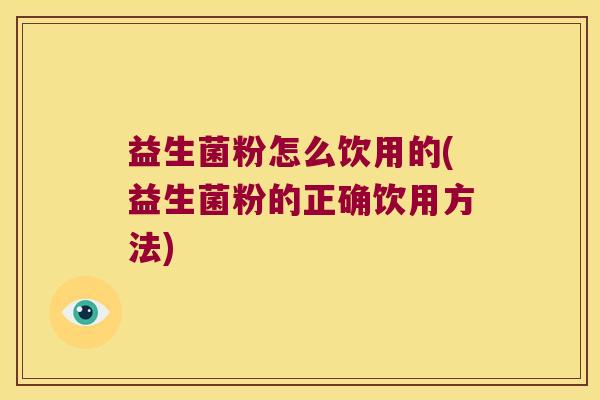 益生菌粉怎么饮用的(益生菌粉的正确饮用方法)