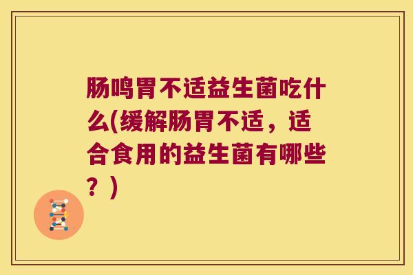 肠鸣胃不适益生菌吃什么(缓解肠胃不适，适合食用的益生菌有哪些？)