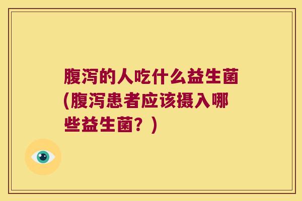 的人吃什么益生菌(患者应该摄入哪些益生菌？)