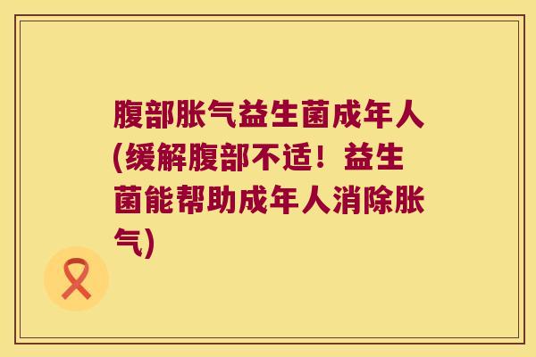 腹部益生菌成年人(缓解腹部不适!益生菌能帮助成年人消除) 腹部益生菌成年人(缓解腹部不适!益生菌能帮助成年人消除)