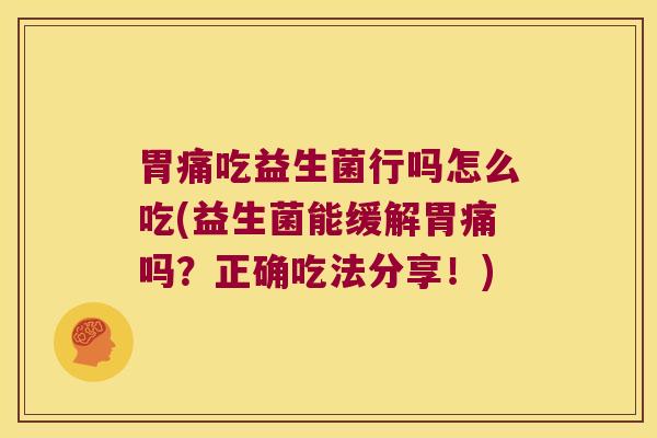 胃痛吃益生菌行吗怎么吃(益生菌能缓解胃痛吗？正确吃法分享！)