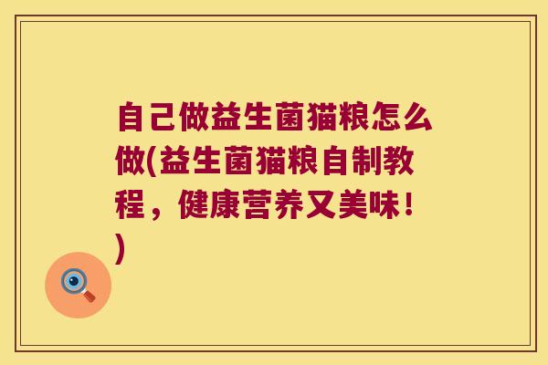 自己做益生菌猫粮怎么做(益生菌猫粮自制教程，健康营养又美味！)