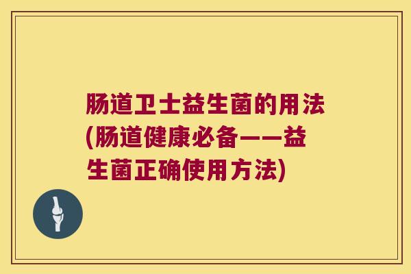 肠道卫士益生菌的用法(肠道健康必备——益生菌正确使用方法)
