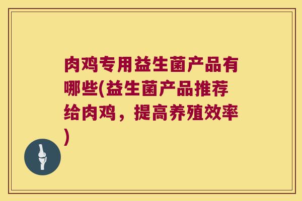 肉鸡专用益生菌产品有哪些(益生菌产品推荐给肉鸡，提高养殖效率)