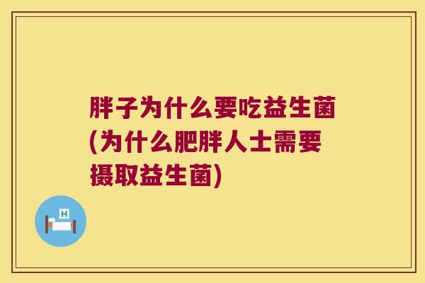 胖子为什么要吃益生菌(为什么肥胖人士需要摄取益生菌)