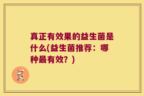 真正有效果的益生菌是什么(益生菌推荐：哪种最有效？)