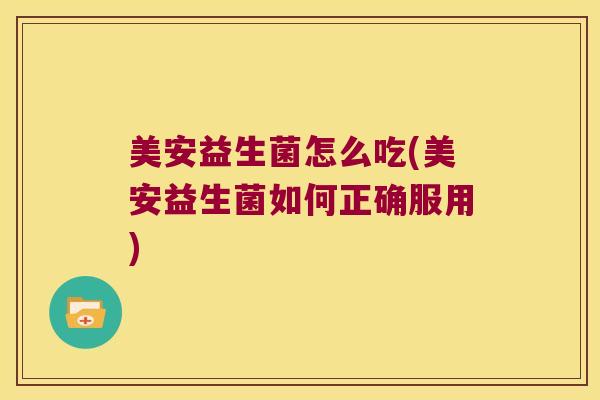 美安益生菌怎么吃(美安益生菌如何正确服用)
