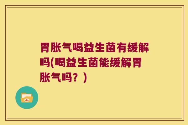 胃喝益生菌有缓解吗(喝益生菌能缓解胃吗?) 胃喝益生菌有缓解吗(喝益生菌能缓解胃吗?)