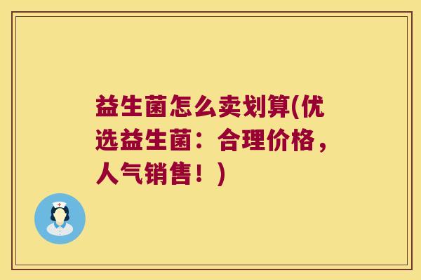 益生菌怎么卖划算(优选益生菌：合理价格，人气销售！)
