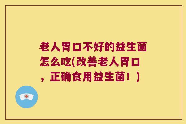 老人胃口不好的益生菌怎么吃(改善老人胃口，正确食用益生菌！)