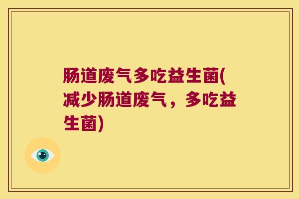 肠道废气多吃益生菌(减少肠道废气,多吃益生菌) 肠道废气多吃益生菌(减少肠道废气,多吃益生菌)