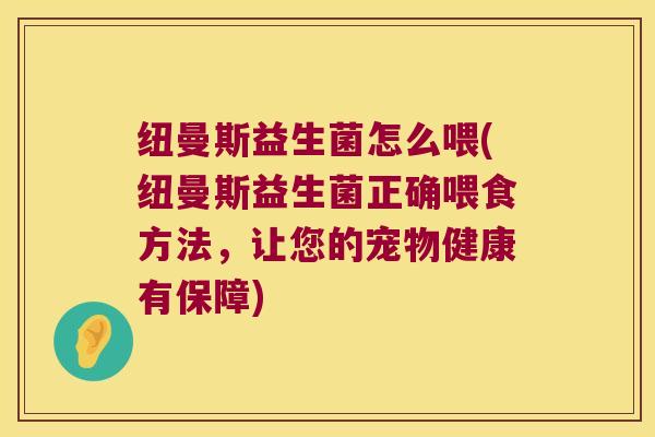 纽曼斯益生菌怎么喂(纽曼斯益生菌正确喂食方法，让您的宠物健康有保障)