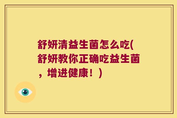 舒妍清益生菌怎么吃(舒妍教你正确吃益生菌，增进健康！)