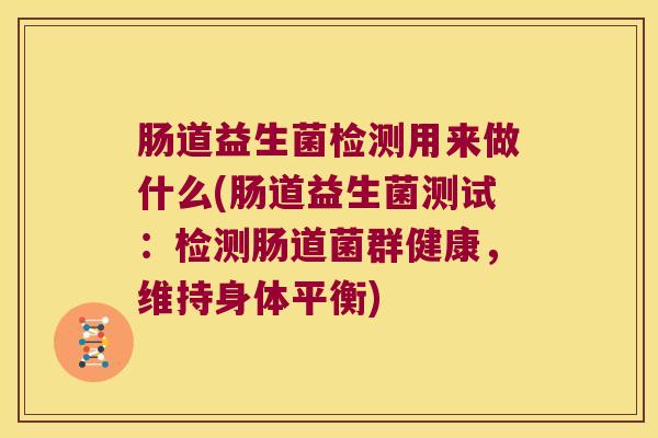 肠道益生菌检测用来做什么(肠道益生菌测试：检测肠道菌群健康，维持身体平衡)