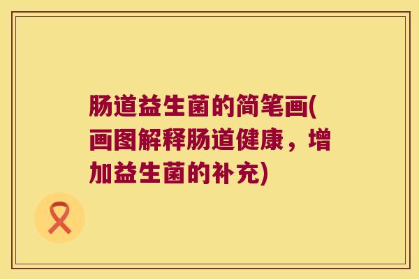 肠道益生菌的简笔画(画图解释肠道健康，增加益生菌的补充)