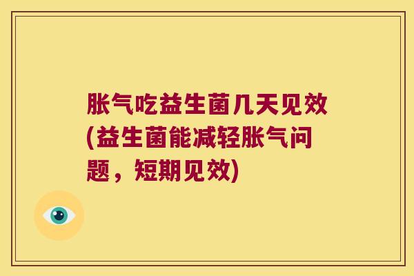 胀气吃益生菌几天见效(益生菌能减轻胀气问题，短期见效)