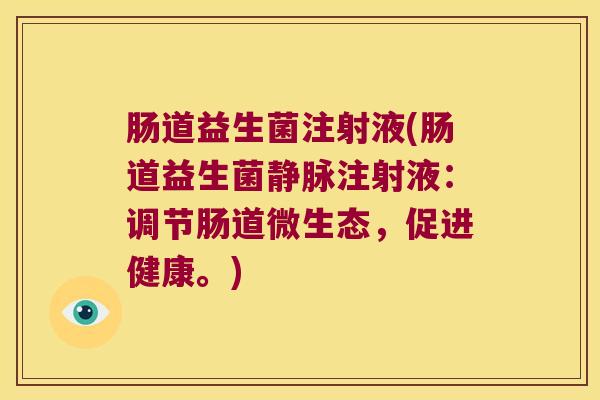 肠道益生菌注射液(肠道益生菌静脉注射液：调节肠道微生态，促进健康。)