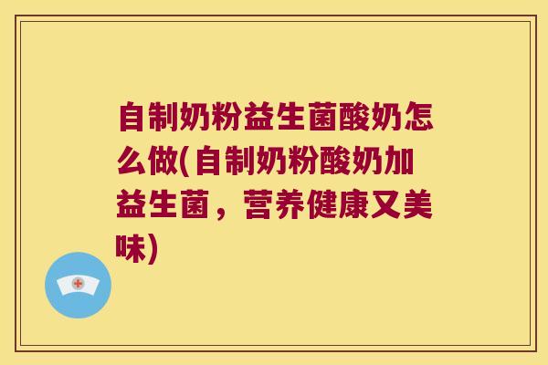 自制奶粉益生菌酸奶怎么做(自制奶粉酸奶加益生菌，营养健康又美味)