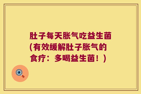 肚子每天胀气吃益生菌(有效缓解肚子胀气的食疗：多喝益生菌！)