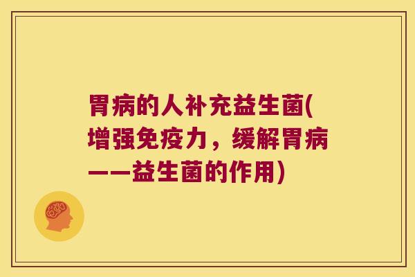 胃的人补充益生菌(增强力,缓解胃——益生菌的作用) 胃的人补充益生菌(增强力,缓解胃——益生菌的作用)