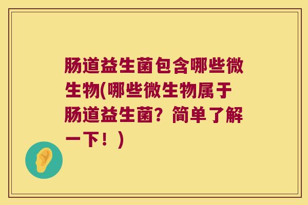 肠道益生菌包含哪些微生物(哪些微生物属于肠道益生菌？简单了解一下！)