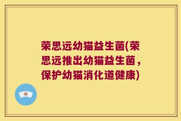 荣思远幼猫益生菌(荣思远推出幼猫益生菌,保护幼猫消化道健康) 荣思远幼猫益生菌(荣思远推出幼猫益生菌,保护幼猫消化道健康)