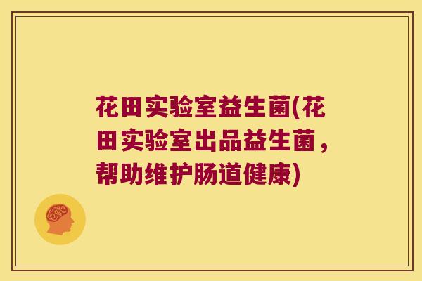 花田实验室益生菌(花田实验室出品益生菌，帮助维护肠道健康)