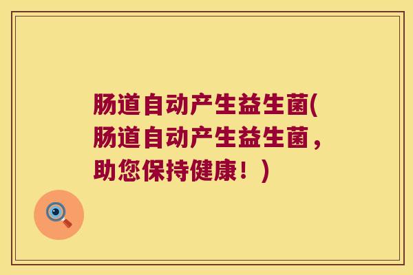 肠道自动产生益生菌(肠道自动产生益生菌，助您保持健康！)